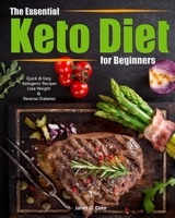 The Essential Keto Diet for Beginners: Quick & Easy Ketogenic Recipes/Lose Weight & Reverse Diabetes B085KJS656 Book Cover