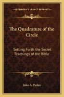 The Quadrature of the Circle: Setting Forth the Secret Teachings of the Bible 1425310575 Book Cover