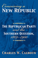 Conceiving a New Republic: The Republican Party And the Southern Question, 1869-1900 (American Political Thought) 0700614621 Book Cover