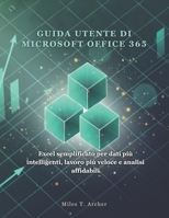 GUIDA UTENTE DI MICROSOFT OFFICE 365: Excel semplificato per dati più intelligenti, lavoro più veloce e analisi affidabili B0FX9DFFRR Book Cover