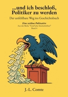 ...und ich beschloß, Politiker zu werden: Der unfehlbare Weg ins Geschichtsbuch (German Edition) 3695710497 Book Cover