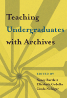 Teaching Undergraduates with Archives 1607855569 Book Cover