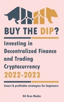 Buy the Dip?: Investing in Decentralized Finance and Trading Cryptocurrency, 2022-2023 - Bull or bear? (Smart & profitable strategies for beginners) 9493298000 Book Cover