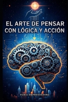 El Arte de Pensar con Lógica y Acción (Spanish Edition) B0GGHY3N2K Book Cover