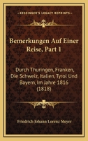 Bemerkungen Auf Einer Reise, Part 1: Durch Thuringen, Franken, Die Schweiz, Italien, Tyrol Und Bayern, Im Jahre 1816 (1818) 1160806810 Book Cover