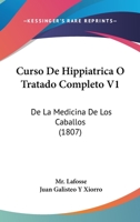 Curso De Hippiatrica O Tratado Completo V1: De La Medicina De Los Caballos (1807) 1160846855 Book Cover