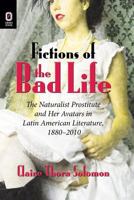 Fictions of the Bad Life: The Naturalist Prostitute and Her Avatars in Latin American Literature, 1880–2010 0814252966 Book Cover