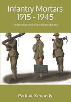 Infantry Mortars 1915 - 1945: The Development of the Infantry Mortar 1724668471 Book Cover