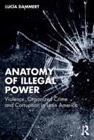 Anatomy of Illegal Power: Violence, Organized Crime and Corruption in Latin America 1041318685 Book Cover