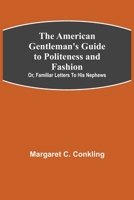 The American Gentleman's Guide to Politeness and Fashion; or, Familiar Letters to his Nephews 9355116691 Book Cover
