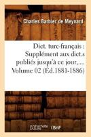 Dict. Turc-Franaais: Suppla(c)Ment Aux Dict.S Publia(c)S Jusqu'a Ce Jour. Volume 2 (A0/00d.1881-1886) 2012539041 Book Cover