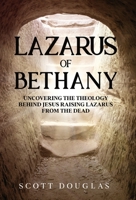 Lazarus of Bethany: Uncovering the Theology Behind Jesus Raising Lazarus From the Dead 1629175854 Book Cover