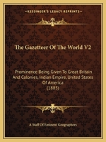 The Gazetteer Of The World V2: Prominence Being Given To Great Britain And Colonies, Indian Empire, United States Of America 1120883458 Book Cover