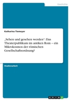 "Sehen und gesehen werden: Das Theaterpublikum im antiken Rom - ein Mikrokosmos der r�mischen Gesellschaftsordnung? 3640589920 Book Cover
