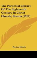 The Parochial Library Of The Eighteenth Century In Christ Church, Boston 1104662701 Book Cover