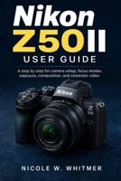 Nikon Z50II User Guide: A step by step for camera setup, focus modes, exposure, composition, and cinematic video B0HB336KGP Book Cover