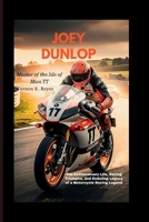 Joey Dunlop: Master Of The Isle Of Man TT: The Extraordinary Life, Racing Triumphs, and Enduring Legacy of a Motorcycle Racing Legend B0GS5FGM3T Book Cover