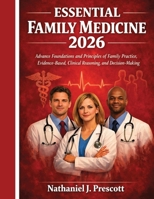 Essential Family Medicine 2026: Advanced Foundations and Principles of Family Practice, Evidence-Based Clinical Reasoning, and Decision-Making B0H6QTBT6J Book Cover