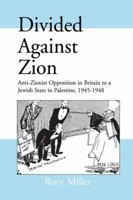 Divided Against Zion: Anti-Zionist Opposition to the Creation of a Jewish State in Palestine, 1945-1948 (Cass Series--Israeli History, Politics, and Society, Number 11) 1138990817 Book Cover
