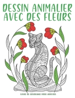 Dessin Animalier Avec Des Fleurs: 50 Illustrations UNIQUES de fleurs et nature | cahier anti stress à colorier. (French Edition) B087S9NVR9 Book Cover