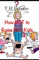 How NOT to Raise your kids!: Part 1 1730954162 Book Cover