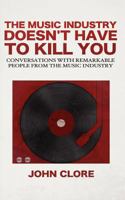 The Music Industry Doesn't Have to Kill You: Conversations with Remarkable People from the Music Industry 061559848X Book Cover