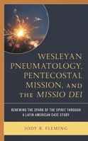 Wesleyan Pneumatology, Pentecostal Mission, and the Missio Dei: Renewing the Spark of the Spirit through a Latin American Case Study 1793611963 Book Cover