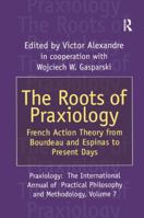 The Roots of Praxiology: French Action Theory from Bourdeau and Espinas to Present Days (Praxiology) 1138516848 Book Cover