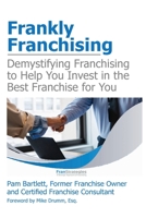 Frankly Franchising: Demystifying Franchising to Help You Invest in the Best Franchise for You 1958711446 Book Cover
