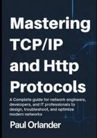 Mastering TCP/IP & HTTP Protocols: A Complete Guide for Network Engineers, Developers, and IT Professionals to Design, Troubleshoot, and Optimize Modern Networks B0G2H2W2HW Book Cover