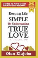 Keeping Life Simple By Understanding True LOVE: Guides To Avoiding Usual Relationship Mistake 1521881588 Book Cover