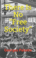 There Is No "Free Society": Individualist Essays 1702081567 Book Cover