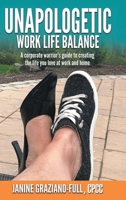 Unapologetic Work Life Balance: A Corporate Warrior's Guide to Creating the Life You Love at Work and Home 1982256281 Book Cover