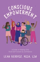 Conscious Empowerment: A Guide to Helping Girls Build Self-Esteem & Confidence 1636768652 Book Cover