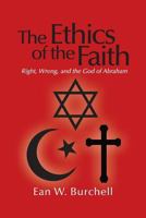The Ethics of the Faith: Right, Wrong, and the God of Abraham 148273849X Book Cover