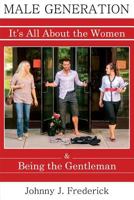 Male Generation: It's All about the Women & Being the Gentleman 057813828X Book Cover