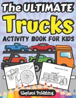 The Ultimate Trucks Activity Book for Kids: A Fun-Filled Coloring and Activity Book With Monster Trucks, Garbage Trucks, Fire Trucks, Dumper Trucks, and More! (Preschool, First School, Ages 2-6) B088BCN1S4 Book Cover