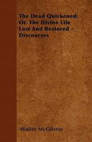 The Dead Quickened; Or, the Divine Life Lost and Restored - Discourses 1446035395 Book Cover