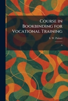 Course in Bookbinding for Vocational Training: A 1025581504 Book Cover
