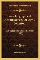 Autobiographical Reminiscences of David Johnston (Classic Reprint): An Octogenarian Scotchman 0548839891 Book Cover