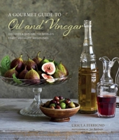 A Gourmet Guide to Oil  Vinegar: Discover and explore the world's finest speciality seasonings 1849755752 Book Cover