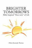 Brighter Tomorrows: Bible Inspired "How To(s)" of Life 1481726900 Book Cover