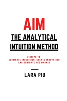 AIM - The Analytical Intuition Method: 3 Steps to Eliminate Indecision, Create Innovation, Dominate the Market B08ZQJMFD7 Book Cover