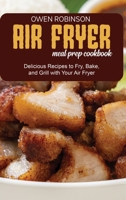 Air Fryer Meal Prep Cookbook: Quick and Delicious Recipes to Fry, Bake, and Grill with with Your Air Fryer 1801740747 Book Cover