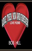 Love, Then, Now and Forever: Love Poems by Bob Hill 1456317989 Book Cover