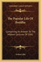 The Popular Life of Buddha, Containing an Answer to the Hibbert, Lectures (Classic Reprint) 0526415630 Book Cover