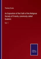 An Exposition of the Faith of the Religious Society of Friends, commonly called Quakers: Vol. 1 375257156X Book Cover