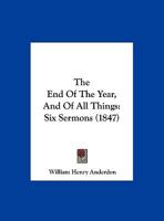 The End Of The Year, And Of All Things: Six Sermons 1120876915 Book Cover