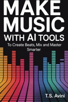Make Music with AI Tools: Create Beats, Mix and Master Smarter B0H6R739C4 Book Cover