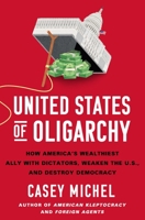 United States of Oligarchy: How America's Wealthiest Ally with Dictators, Weaken the U.S., and Destroy Democracy 1250430119 Book Cover